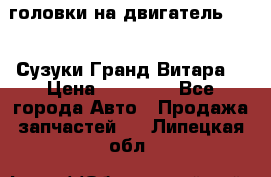 головки на двигатель H27A (Сузуки Гранд Витара) › Цена ­ 32 000 - Все города Авто » Продажа запчастей   . Липецкая обл.